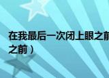 在我最后一次闭上眼之前原唱是谁（在我最后一次 闭上眼睛之前）