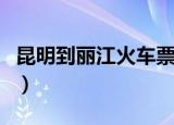 昆明到丽江火车票怎么订（昆明到丽江火车票）