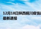 12月18日陕西铜川疫情最新公布数据及铜川疫情目前总人数最新通报
