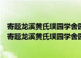 寄题龙溪黄氏璞园学舍园在黄石斋先生邺山书院之旁（关于寄题龙溪黄氏璞园学舍园在黄石斋先生邺山书院之旁介绍）
