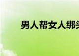 男人帮女人绑头发（男人帮女人帮）
