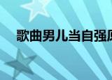 歌曲男儿当自强原唱（歌曲男儿当自强）