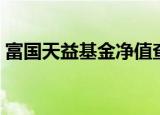 富国天益基金净值查询（富国天益基金净值）