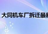 大同机车厂拆迁最新消息（大同机车厂贴吧）