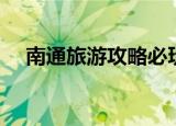 南通旅游攻略必玩的景点（南通旅游社）