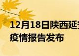 12月18日陕西延安疫情情况数据及延安最新疫情报告发布