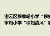 密云区穆家峪小学“穆如清风”志愿服务队（关于密云区穆家峪小学“穆如清风”志愿服务队介绍）