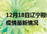 12月18日辽宁鞍山最新发布疫情及鞍山新冠疫情最新情况