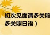 初次见面请多关照日语怎么发音（初次见面请多关照日语）