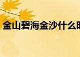 金山碧海金沙什么时候开放（金山碧海金沙）