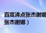 百度沸点张杰谢娜公开恋情的视频（百度沸点张杰谢娜）