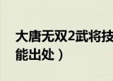 大唐无双2武将技能出处（大唐无双2武将技能出处）