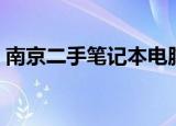 南京二手笔记本电脑市场（南京二手笔记本）