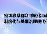 密切联系群众制度化与基层治理现代化（关于密切联系群众制度化与基层治理现代化介绍）