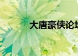 大唐豪侠论坛（大唐豪侠论坛）