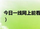 今日一线网上能看直播吗（今日一线网上报料）