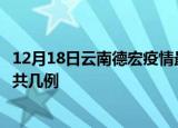 12月18日云南德宏疫情最新数据消息及德宏本土疫情最新总共几例