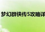 梦幻群侠传5攻略详细版（梦幻群侠传3加点）