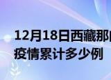 12月18日西藏那曲疫情最新消息及那曲这次疫情累计多少例