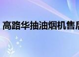 高路华抽油烟机售后电话（高路华抽油烟机）