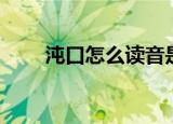 沌口怎么读音是什么（沌口怎么读）