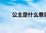 公主是什么意思（公主是什么意思）