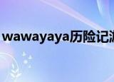 wawayaya历险记游戏（wawayaya时空港）
