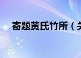 寄题黄氏竹所（关于寄题黄氏竹所介绍）