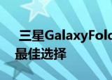  三星GalaxyFold2可能是S20和Note 10的最佳选择
