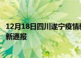12月18日四川遂宁疫情新增病例数及遂宁疫情目前总人数最新通报