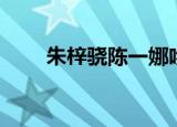 朱梓骁陈一娜吻戏（朱梓骁陈一娜）