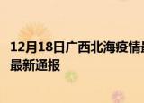 12月18日广西北海疫情最新情况统计及北海疫情目前总人数最新通报