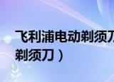 飞利浦电动剃须刀价格表图片（飞利浦 电动剃须刀）