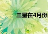  三星在4月份削减了智能手机产量
