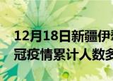 12月18日新疆伊犁疫情新增多少例及伊犁新冠疫情累计人数多少