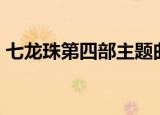 七龙珠第四部主题曲原唱（七龙珠第四部af）