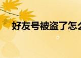 好友号被盗了怎么帮忙（好友号好好盗）