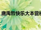 唐禹哲快乐大本营视频（唐禹哲快乐大本营）