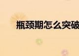 瓶颈期怎么突破和平精英（瓶颈英文）