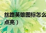 丝路英雄图标怎么点亮的（丝路英雄图标怎么点亮）