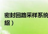密封回路采样系统（关于密封回路采样系统介绍）