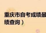 重庆市自考成绩最多保留多久（重庆市自考成绩查询）