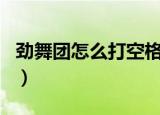 劲舞团怎么打空格名字（劲舞团怎么打长房名）