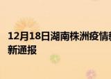 12月18日湖南株洲疫情新增病例数及株洲疫情目前总人数最新通报
