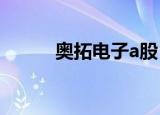 奥拓电子a股（奥拓电子怎么样）