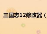 三国志12修改器（三国志12修改器不能用）