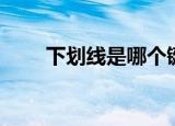 下划线是哪个键（下划线是哪个键）