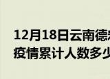 12月18日云南德宏疫情阳性人数及德宏新冠疫情累计人数多少