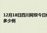 12月18日四川阿坝今日疫情最新报告及阿坝疫情到今天总共多少例