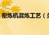 密炼机混炼工艺（关于密炼机混炼工艺介绍）
